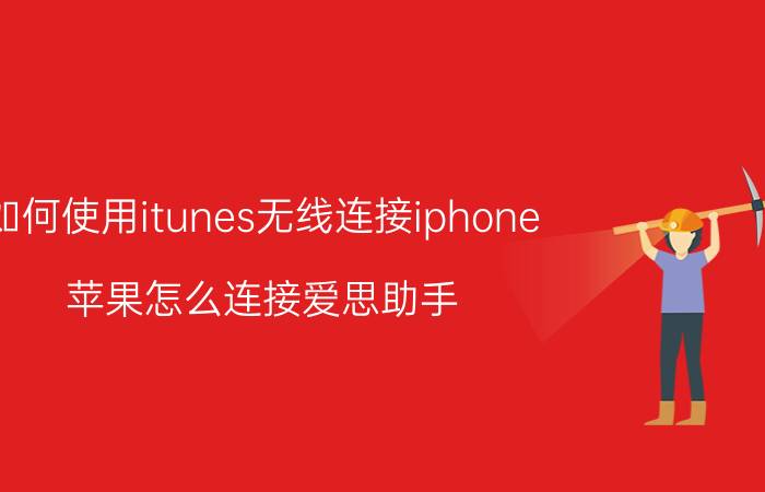 如何使用itunes无线连接iphone 苹果怎么连接爱思助手？